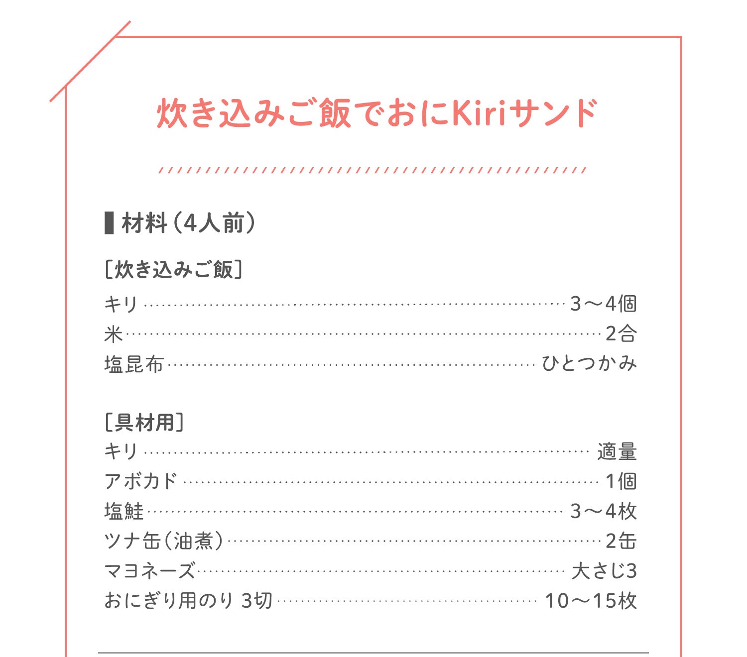 「炊き込みご飯でおにKiriサンド」材料（4人前）：［炊き込みご飯］キリ…3〜4個／米…2合／塩昆布…ひとつかみ／［具材用］キリ…適量／アボカド…1個／塩鮭…3〜4枚／ツナ缶（油煮）…2缶／マヨネーズ…⼤さじ3／おにぎり⽤のり 3切…10～15枚